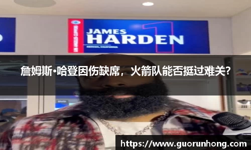 詹姆斯·哈登因伤缺席，火箭队能否挺过难关？