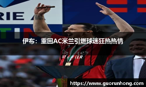 伊布：重回AC米兰引燃球迷狂热热情