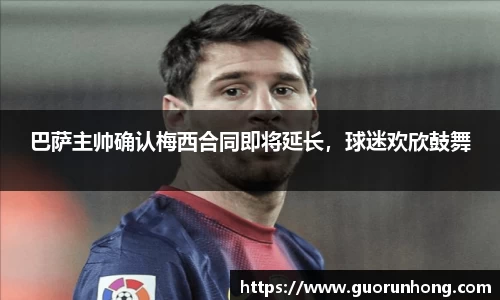巴萨主帅确认梅西合同即将延长，球迷欢欣鼓舞