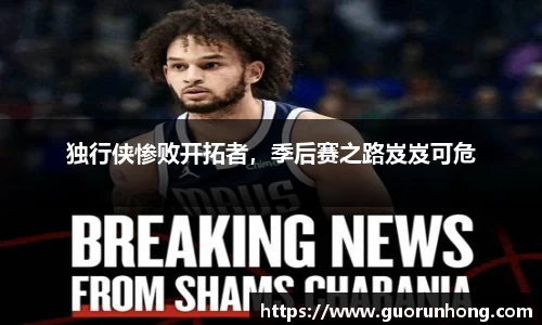 独行侠惨败开拓者，季后赛之路岌岌可危