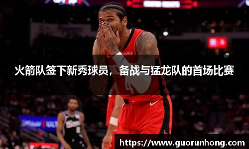 火箭队签下新秀球员，备战与猛龙队的首场比赛
