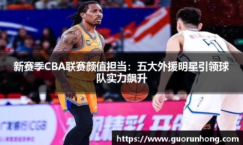 新赛季CBA联赛颜值担当：五大外援明星引领球队实力飙升