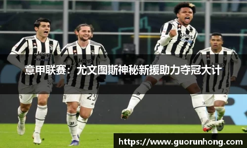 意甲联赛：尤文图斯神秘新援助力夺冠大计