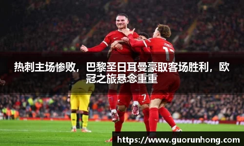 热刺主场惨败，巴黎圣日耳曼豪取客场胜利，欧冠之旅悬念重重