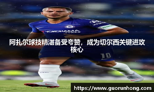 阿扎尔球技精湛备受夸赞，成为切尔西关键进攻核心