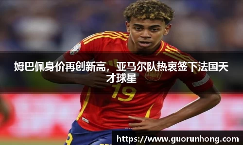姆巴佩身价再创新高，亚马尔队热衷签下法国天才球星