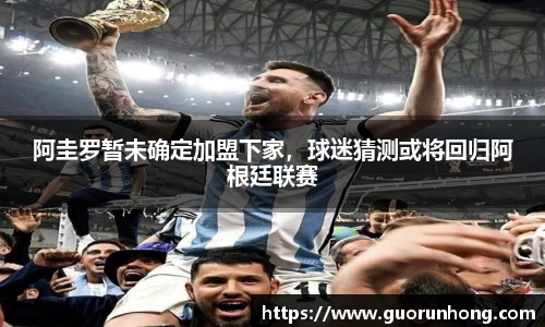 阿圭罗暂未确定加盟下家，球迷猜测或将回归阿根廷联赛