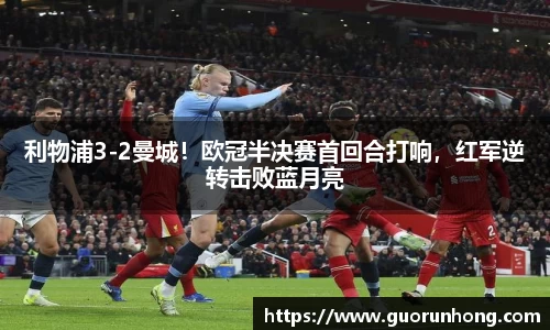 利物浦3-2曼城！欧冠半决赛首回合打响，红军逆转击败蓝月亮