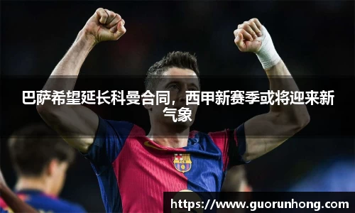 巴萨希望延长科曼合同，西甲新赛季或将迎来新气象