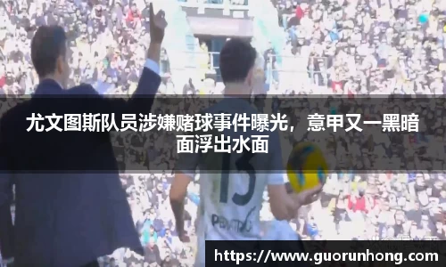 尤文图斯队员涉嫌赌球事件曝光，意甲又一黑暗面浮出水面