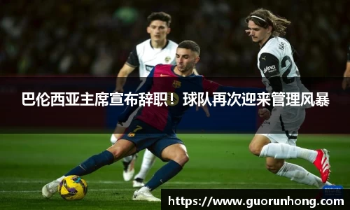 巴伦西亚主席宣布辞职！球队再次迎来管理风暴