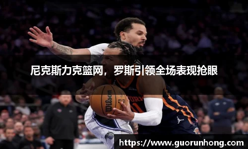 尼克斯力克篮网，罗斯引领全场表现抢眼