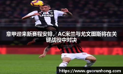 意甲迎来新赛程安排，AC米兰与尤文图斯将在关键战役中对决