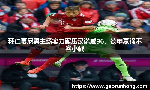 拜仁慕尼黑主场实力碾压汉诺威96，德甲豪强不容小觑
