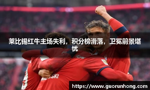 莱比锡红牛主场失利，积分榜滑落，卫冕前景堪忧