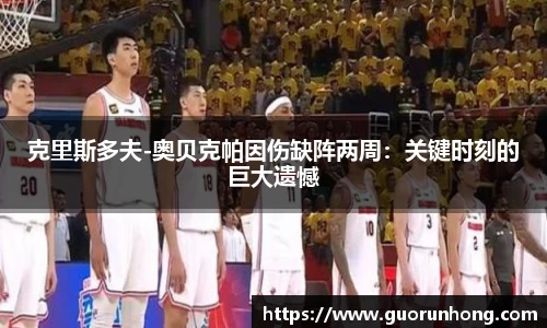 克里斯多夫-奥贝克帕因伤缺阵两周：关键时刻的巨大遗憾