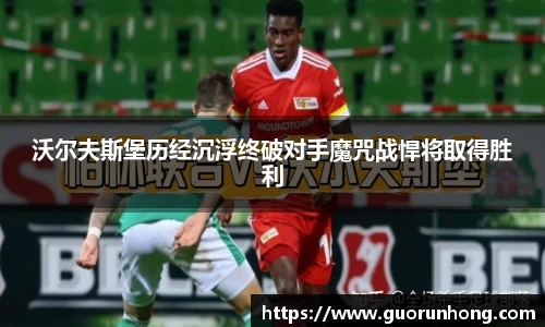 沃尔夫斯堡历经沉浮终破对手魔咒战悍将取得胜利