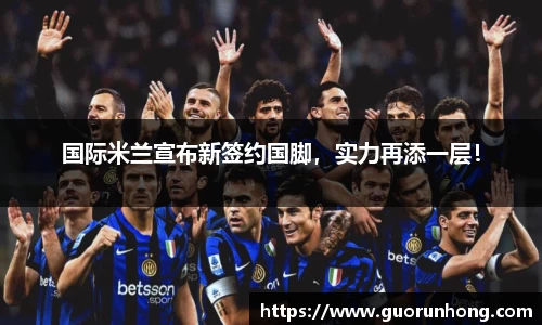 国际米兰宣布新签约国脚，实力再添一层！
