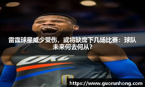 雷霆球星威少受伤，或将缺席下几场比赛：球队未来何去何从？