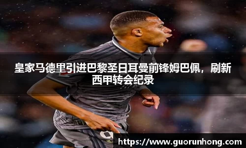 皇家马德里引进巴黎圣日耳曼前锋姆巴佩，刷新西甲转会纪录