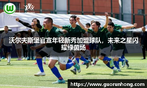 沃尔夫斯堡官宣年轻新秀加盟球队，未来之星闪耀绿茵场