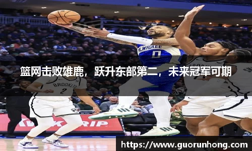 篮网击败雄鹿，跃升东部第二，未来冠军可期