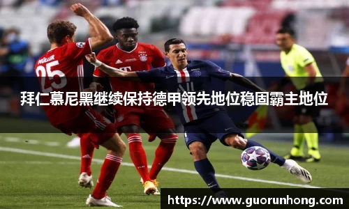 拜仁慕尼黑继续保持德甲领先地位稳固霸主地位