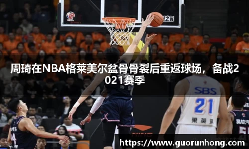 周琦在NBA格莱美尔盆骨骨裂后重返球场，备战2021赛季