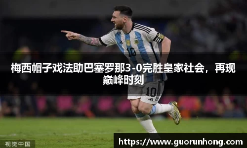 梅西帽子戏法助巴塞罗那3-0完胜皇家社会，再现巅峰时刻