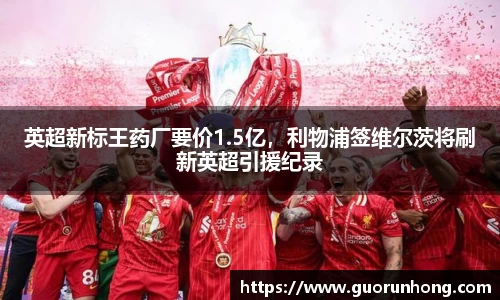 英超新标王药厂要价1.5亿，利物浦签维尔茨将刷新英超引援纪录