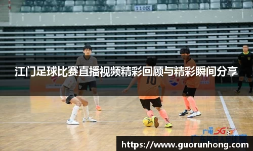 江门足球比赛直播视频精彩回顾与精彩瞬间分享