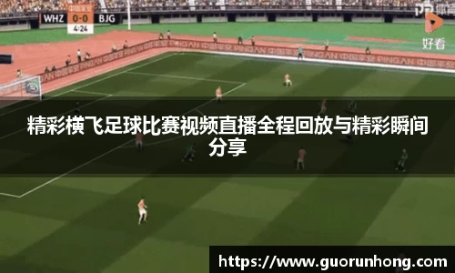 精彩横飞足球比赛视频直播全程回放与精彩瞬间分享