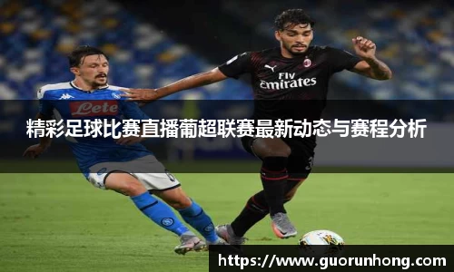 精彩足球比赛直播葡超联赛最新动态与赛程分析