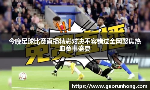 今晚足球比赛直播精彩对决不容错过全网聚焦热血赛事盛宴