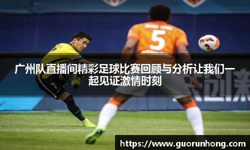 广州队直播间精彩足球比赛回顾与分析让我们一起见证激情时刻