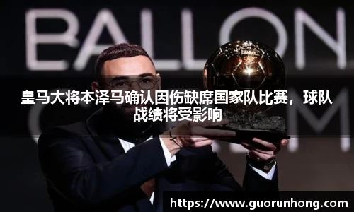 皇马大将本泽马确认因伤缺席国家队比赛，球队战绩将受影响