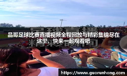 品哥足球比赛直播视频全程回放与精彩集锦尽在这里，快来一起观看吧