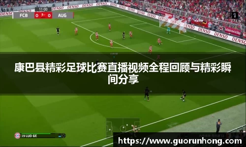 康巴县精彩足球比赛直播视频全程回顾与精彩瞬间分享