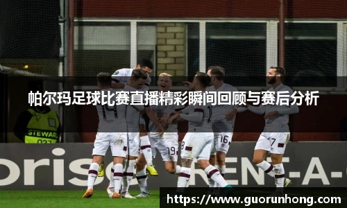 帕尔玛足球比赛直播精彩瞬间回顾与赛后分析