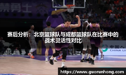 赛后分析：北京篮球队与成都篮球队在比赛中的战术灵活性对比