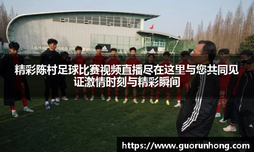 精彩陈村足球比赛视频直播尽在这里与您共同见证激情时刻与精彩瞬间