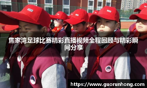 焦家湾足球比赛精彩直播视频全程回顾与精彩瞬间分享