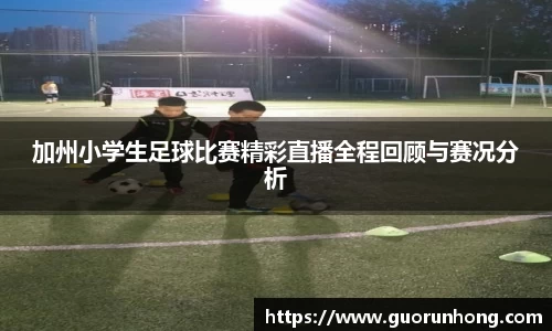 加州小学生足球比赛精彩直播全程回顾与赛况分析