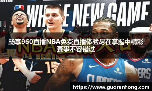 畅享960直播NBA免费直播体验尽在掌握中精彩赛事不容错过