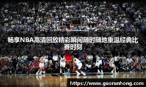 畅享NBA高清回放精彩瞬间随时随地重温经典比赛时刻